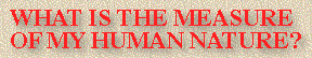 What Is the Measure of My Human Nature?